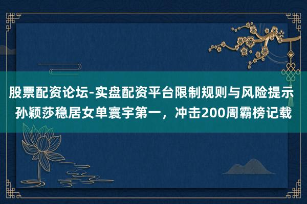 股票配资论坛-实盘配资平台限制规则与风险提示 孙颖莎稳居女单寰宇第一，冲击200周霸榜记载