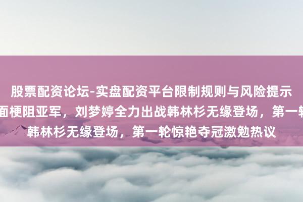 股票配资论坛-实盘配资平台限制规则与风险提示 谷爱凌蝉联女子坡面梗阻亚军，刘梦婷全力出战韩林杉无缘登场，第一轮惊艳夺冠激勉热议