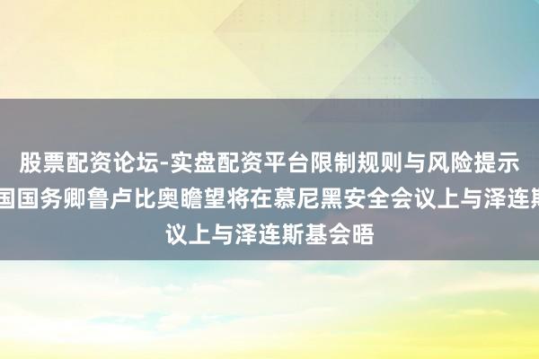 股票配资论坛-实盘配资平台限制规则与风险提示 好意思国国务卿鲁卢比奥瞻望将在慕尼黑安全会议上与泽连斯基会晤