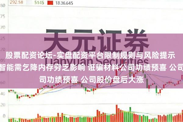 股票配资论坛-实盘配资平台限制规则与风险提示 受东说念主工智能需乞降内存穷乏影响 诳骗材料公司功绩预喜 公司股价盘后大涨