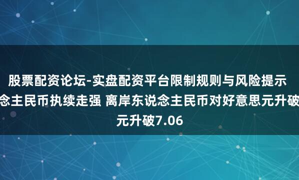 股票配资论坛-实盘配资平台限制规则与风险提示 东说念主民币执续走强 离岸东说念主民币对好意思元升破7.06