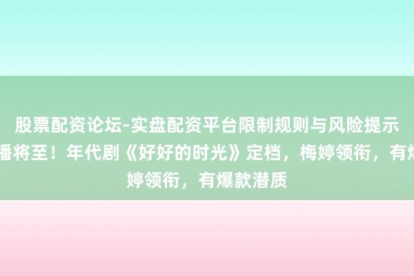 股票配资论坛-实盘配资平台限制规则与风险提示 央一首播将至！年代剧《好好的时光》定档，梅婷领衔，有爆款潜质