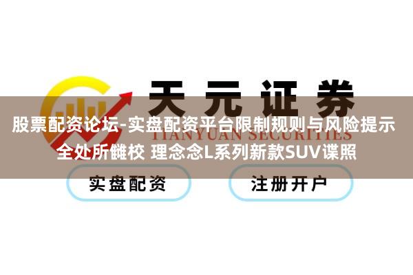 股票配资论坛-实盘配资平台限制规则与风险提示 全处所雠校 理念念L系列新款SUV谍照