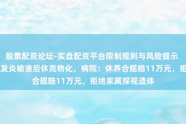 股票配资论坛-实盘配资平台限制规则与风险提示 27岁女子扁桃体发炎输液后休克物化，病院：休养合规赔11万元，拒绝家属探视遗体