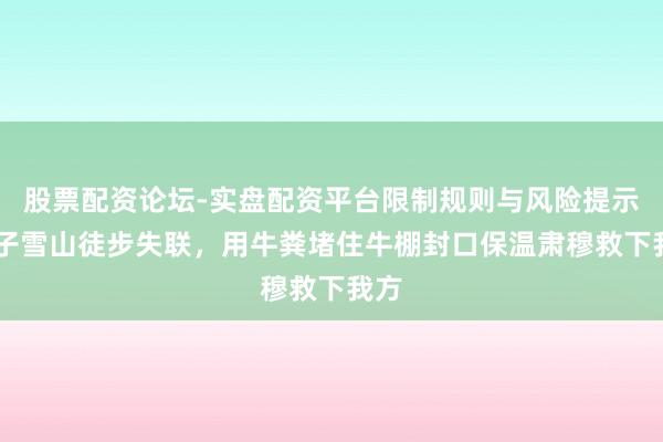 股票配资论坛-实盘配资平台限制规则与风险提示 女子雪山徒步失联，用牛粪堵住牛棚封口保温肃穆救下我方