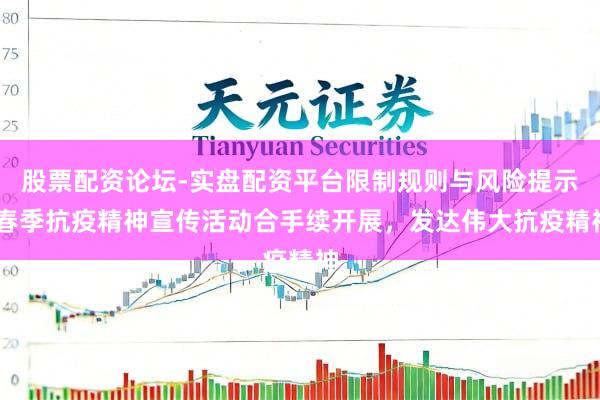股票配资论坛-实盘配资平台限制规则与风险提示 春季抗疫精神宣传活动合手续开展,发达伟大抗疫精神