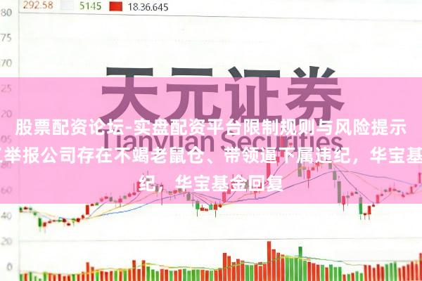 股票配资论坛-实盘配资平台限制规则与风险提示 前职工举报公司存在不竭老鼠仓、带领逼下属违纪，华宝基金回复