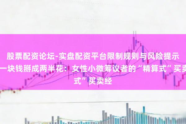 股票配资论坛-实盘配资平台限制规则与风险提示 把一块钱掰成两半花：女性小微筹议者的“精算式”买卖经