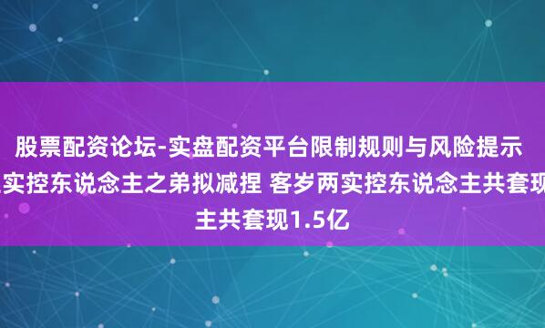 股票配资论坛-实盘配资平台限制规则与风险提示 大宏立实控东说念主之弟拟减捏 客岁两实控东说念主共套现1.5亿