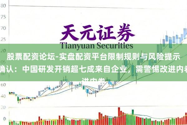 股票配资论坛-实盘配资平台限制规则与风险提示 确认：中国研发开销超七成来自企业，需警惕改进内卷