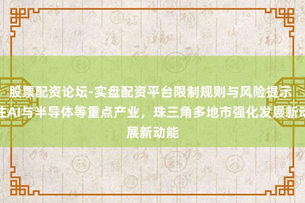 股票配资论坛-实盘配资平台限制规则与风险提示 押注AI与半导体等重点产业，珠三角多地市强化发展新动能
