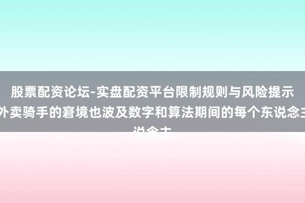 股票配资论坛-实盘配资平台限制规则与风险提示 外卖骑手的窘境也波及数字和算法期间的每个东说念主