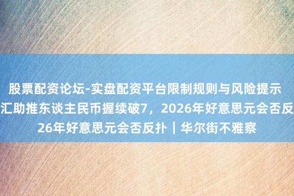 股票配资论坛-实盘配资平台限制规则与风险提示 分析师：出口商结汇助推东谈主民币握续破7，2026年好意思元会否反扑｜华尔街不雅察