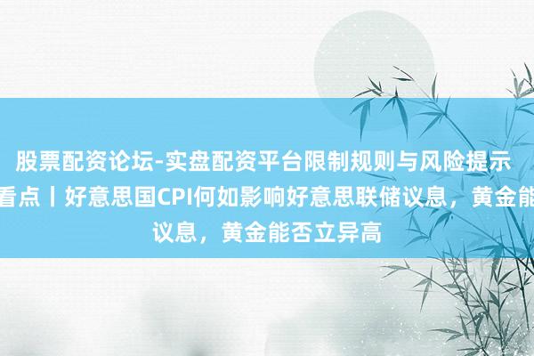 股票配资论坛-实盘配资平台限制规则与风险提示 下周外盘看点丨好意思国CPI何如影响好意思联储议息,黄金能否立异高
