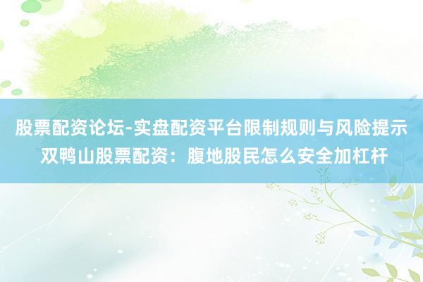 股票配资论坛-实盘配资平台限制规则与风险提示 双鸭山股票配资：腹地股民怎么安全加杠杆