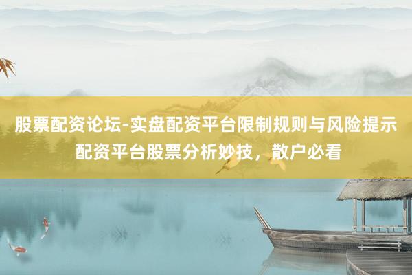 股票配资论坛-实盘配资平台限制规则与风险提示 配资平台股票分析妙技，散户必看