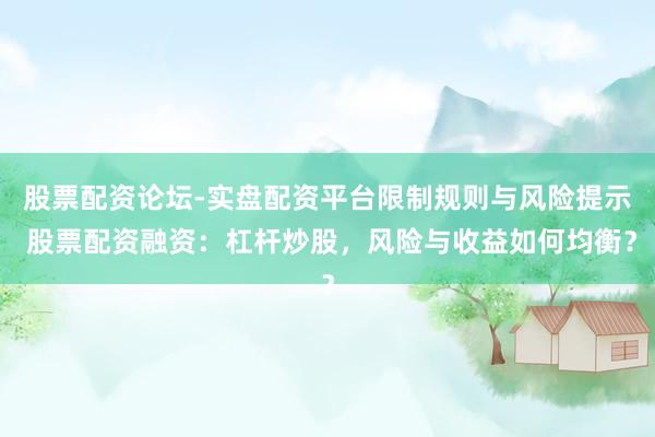股票配资论坛-实盘配资平台限制规则与风险提示 股票配资融资：杠杆炒股，风险与收益如何均衡？