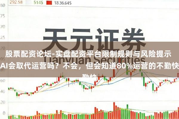股票配资论坛-实盘配资平台限制规则与风险提示 AI会取代运营吗？不会，但会知道80%运营的不勤快