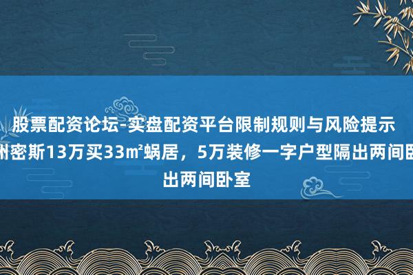 股票配资论坛-实盘配资平台限制规则与风险提示 贵州密斯13万买33㎡蜗居，5万装修一字户型隔出两间卧室