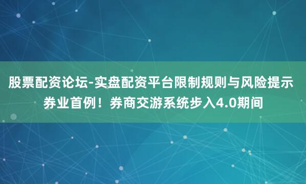 股票配资论坛-实盘配资平台限制规则与风险提示 券业首例！券商交游系统步入4.0期间