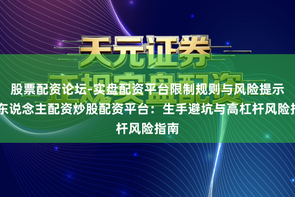股票配资论坛-实盘配资平台限制规则与风险提示 个东说念主配资炒股配资平台：生手避坑与高杠杆风险指南