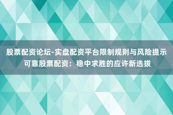 股票配资论坛-实盘配资平台限制规则与风险提示 可靠股票配资：稳中求胜的应许新选拔