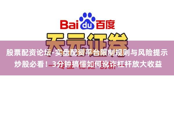 股票配资论坛-实盘配资平台限制规则与风险提示 炒股必看！3分钟搞懂如何讹诈杠杆放大收益
