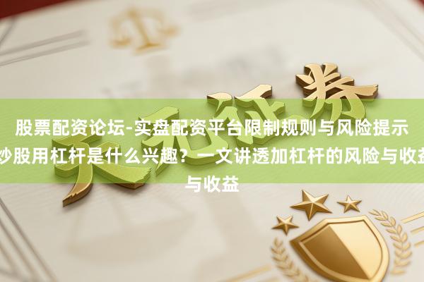 股票配资论坛-实盘配资平台限制规则与风险提示 炒股用杠杆是什么兴趣？一文讲透加杠杆的风险与收益
