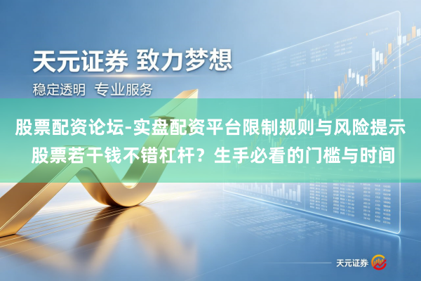 股票配资论坛-实盘配资平台限制规则与风险提示 股票若干钱不错杠杆？生手必看的门槛与时间