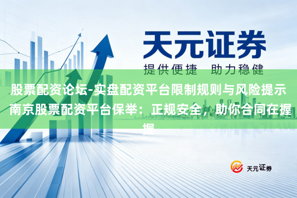 股票配资论坛-实盘配资平台限制规则与风险提示 南京股票配资平台保举：正规安全，助你合同在握