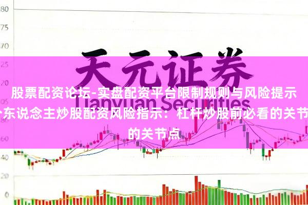 股票配资论坛-实盘配资平台限制规则与风险提示 个东说念主炒股配资风险指示：杠杆炒股前必看的关节点