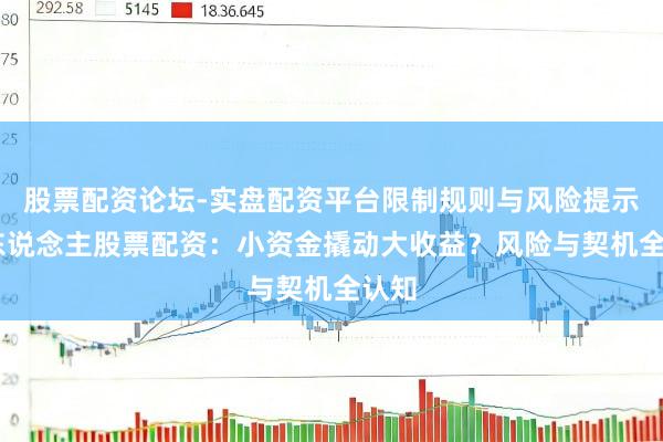股票配资论坛-实盘配资平台限制规则与风险提示 个东说念主股票配资：小资金撬动大收益？风险与契机全认知
