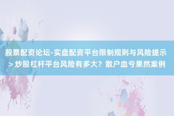 股票配资论坛-实盘配资平台限制规则与风险提示 > 炒股杠杆平台风险有多大？散户血亏果然案例