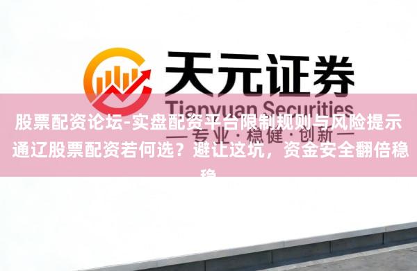 股票配资论坛-实盘配资平台限制规则与风险提示 通辽股票配资若何选？避让这坑，资金安全翻倍稳