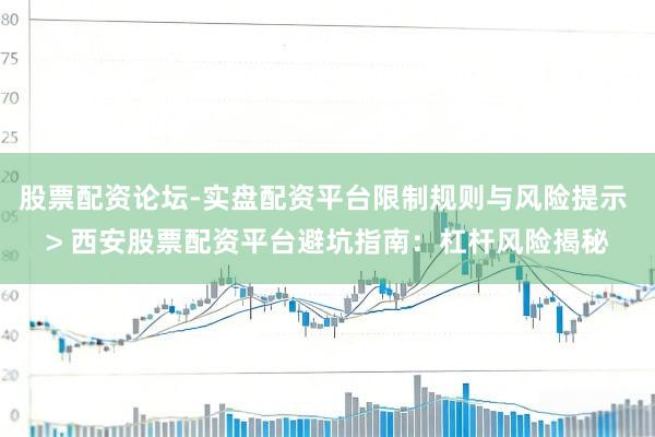 股票配资论坛-实盘配资平台限制规则与风险提示 > 西安股票配资平台避坑指南：杠杆风险揭秘