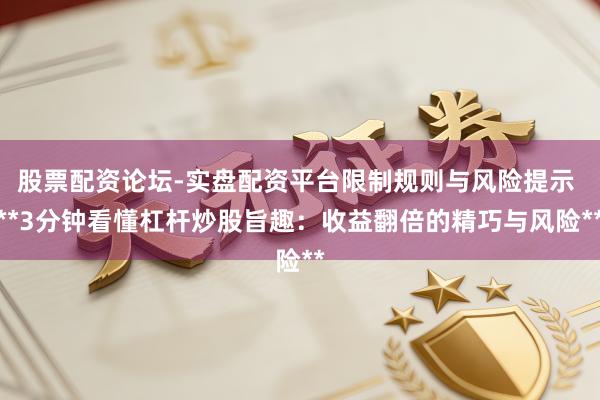 股票配资论坛-实盘配资平台限制规则与风险提示 **3分钟看懂杠杆炒股旨趣：收益翻倍的精巧与风险**