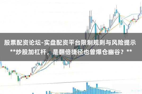 股票配资论坛-实盘配资平台限制规则与风险提示 **炒股加杠杆，是翻倍捷径也曾爆仓幽谷？**